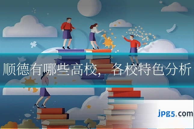 顺德有哪些高校，各校特色分析