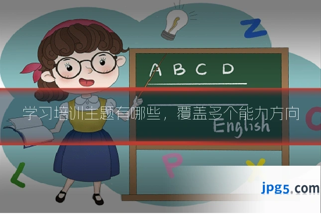 学习培训主题有哪些,覆盖多个能力方向