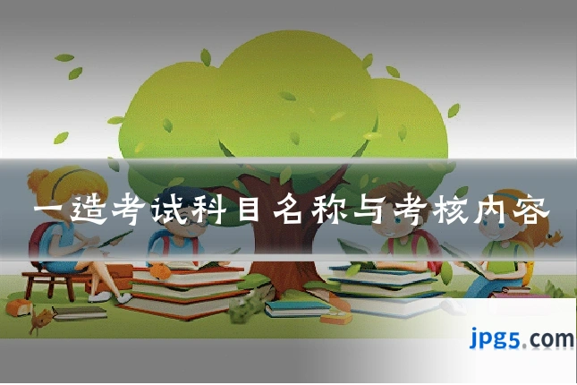 一造考试科目名称与考核内容