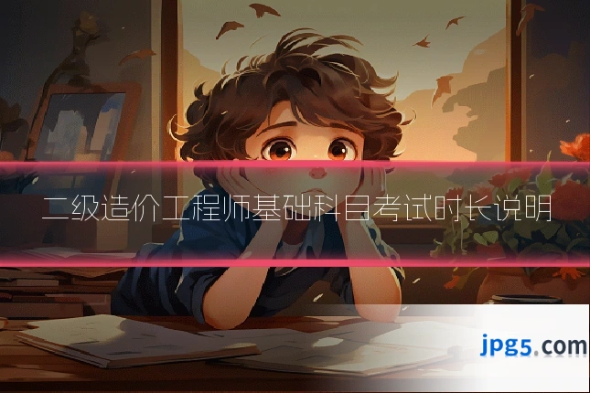 二级造价工程师基础科目考试时长说明