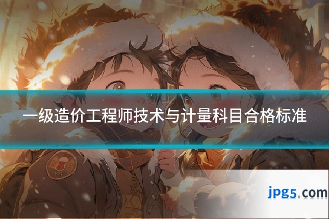 一级造价工程师技术与计量科目合格标准