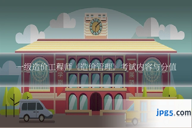 一级造价工程师《造价管理》考试内容与分值