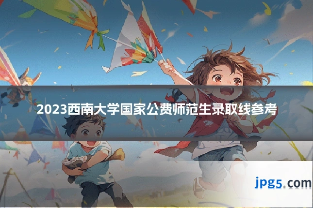 2023西南大学国家公费师范生录取线参考