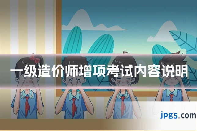 一级造价师增项考试内容说明