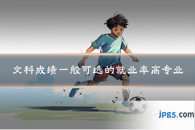 文科成绩一般可选的就业率高专业