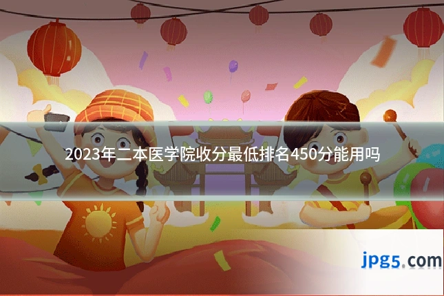 2023年二本医学院收分最低排名450分能用吗