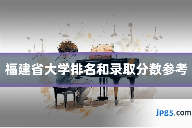 福建省大学排名和录取分数参考