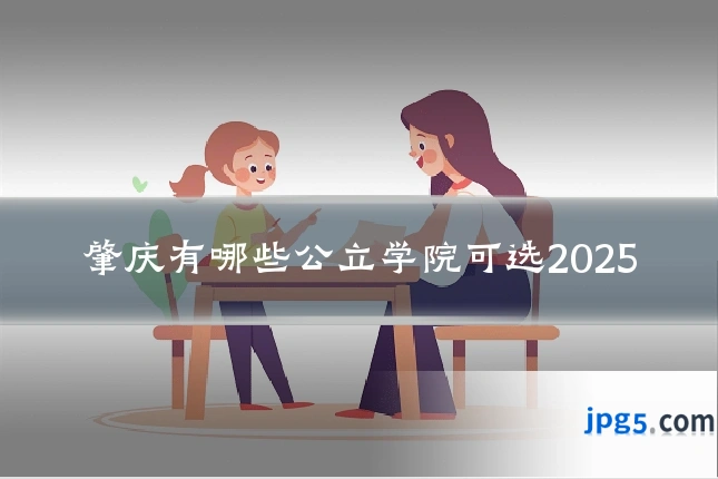 肇庆有哪些公立学院可选2025