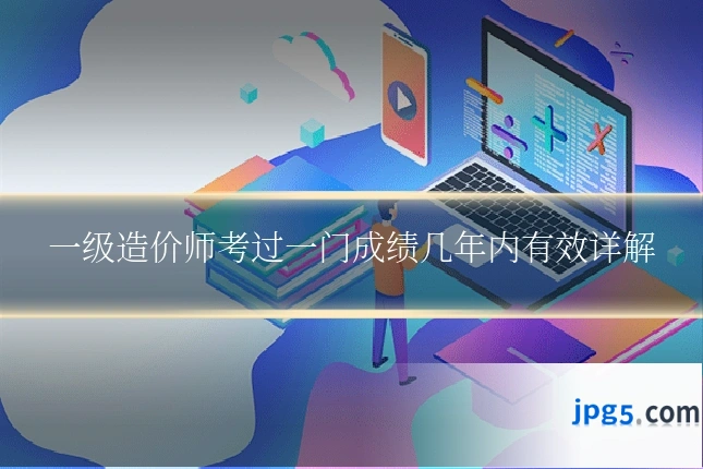 一级造价师考过一门成绩几年内有效详解