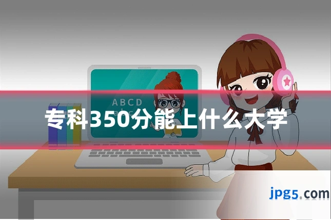 专科350分能上什么大学
