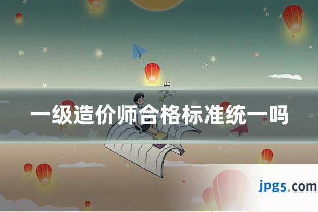 一级造价师合格标准统一吗