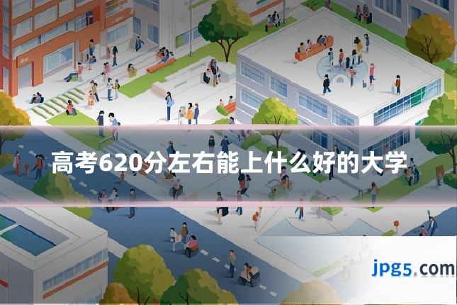 高考620分左右能上什么好的大学