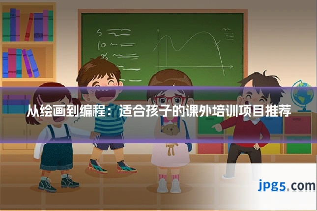 从绘画到编程：适合孩子的课外培训项目推荐