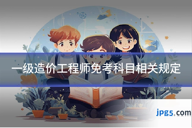 一级造价工程师免考科目相关规定