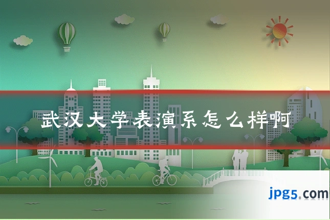 武汉大学表演系怎么样啊