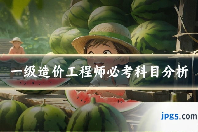 一级造价工程师必考科目分析