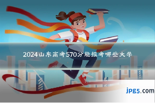 2024山东高考570分能报考哪些大学