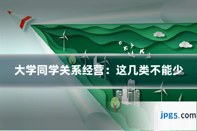 大学同学关系经营：这几类不能少