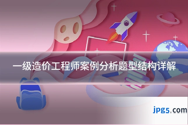 一级造价工程师案例分析题型结构详解