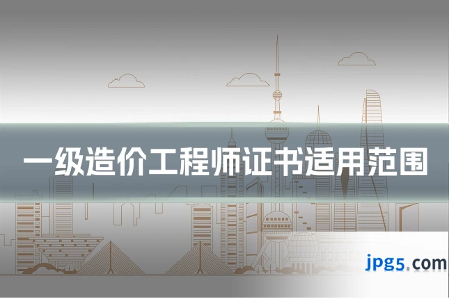 一级造价工程师证书适用范围