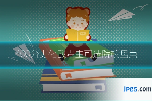 400分史化政考生可选院校盘点