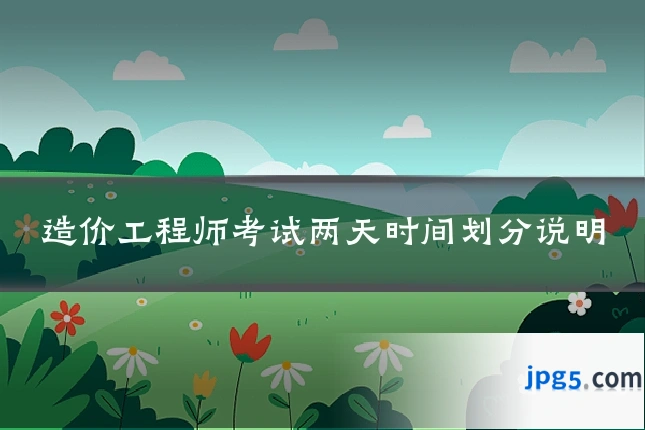 造价工程师考试两天时间划分说明