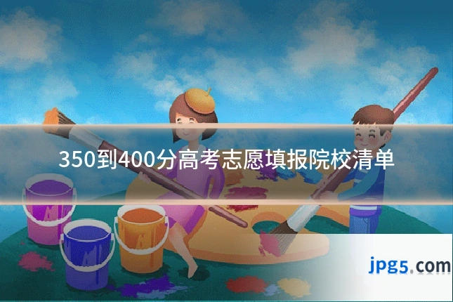 350到400分高考志愿填报院校清单