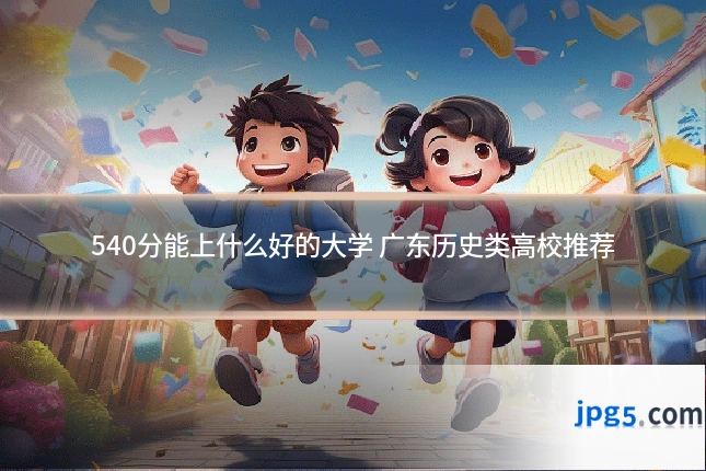 540分能上什么好的大学 广东历史类高校推荐