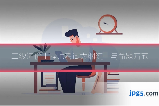 二级造价工程师考试大纲统一与命题方式