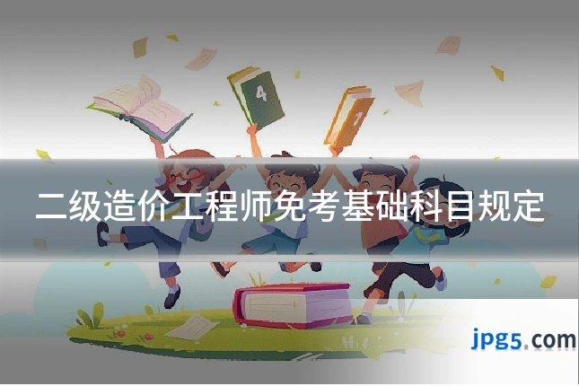 二级造价工程师免考基础科目规定