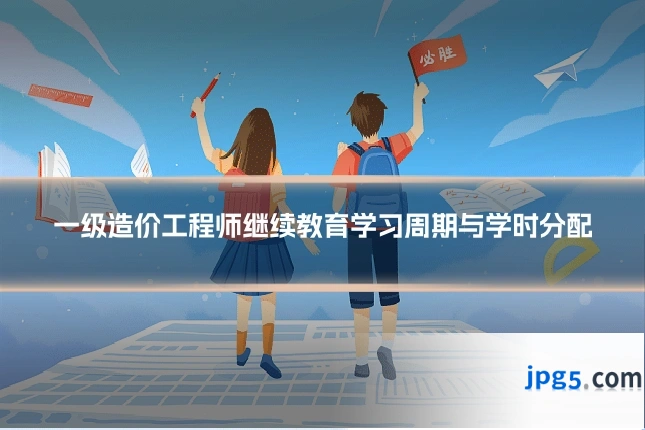 一级造价工程师继续教育学习周期与学时分配