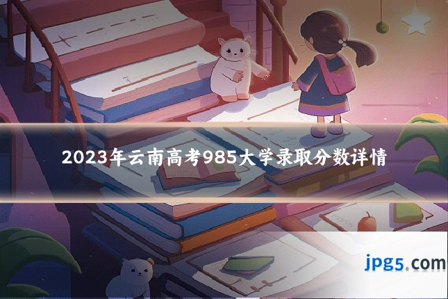 2023年云南高考985大学录取分数详情