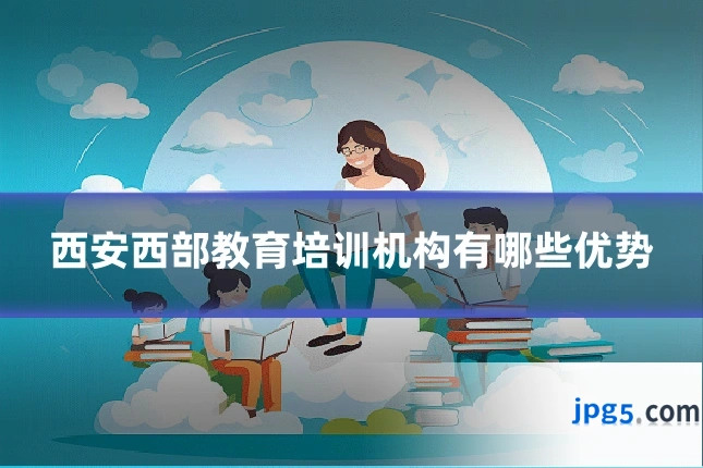 西安西部教育培训机构有哪些优势