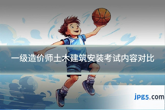 一级造价师土木建筑安装考试内容对比