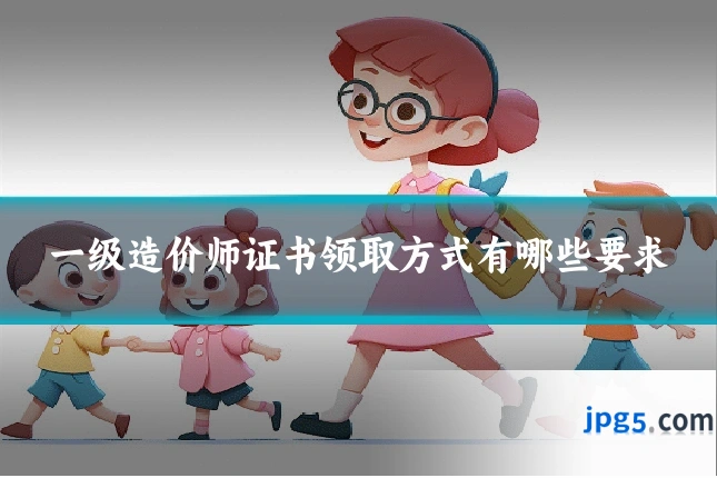 一级造价师证书领取方式有哪些要求