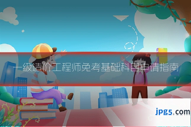 一级造价工程师免考基础科目申请指南