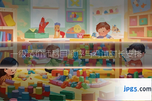 一级造价师科目顺序与考试时长安排