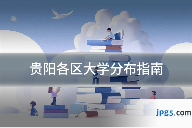 贵阳各区大学分布指南