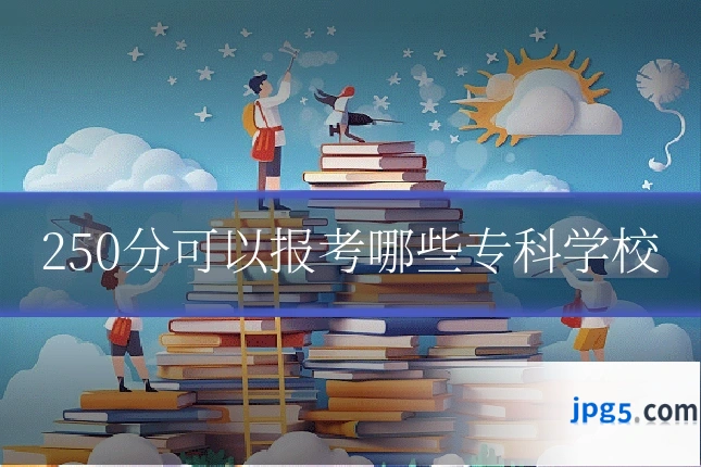250分可以报考哪些专科学校