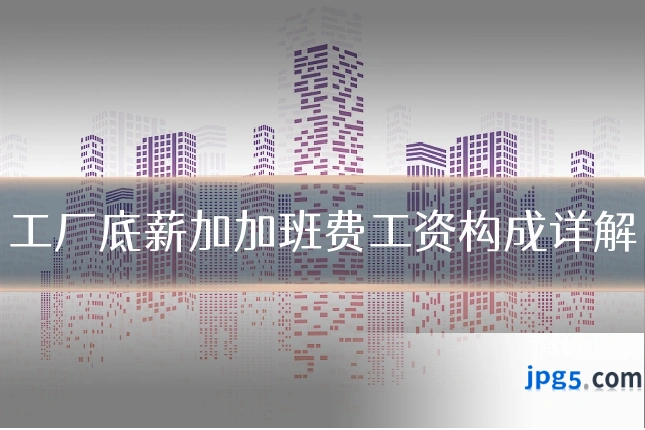 工厂底薪加加班费工资构成详解