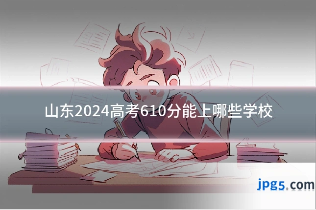 山东2024高考610分能上哪些学校