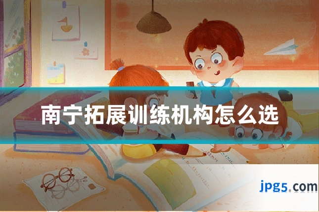 南宁拓展训练机构怎么选