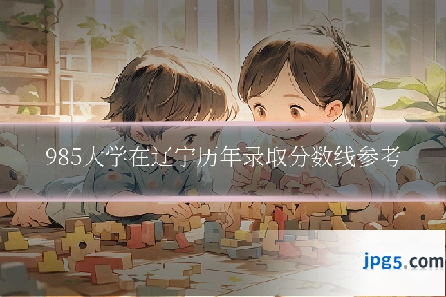 985大学在辽宁历年录取分数线参考