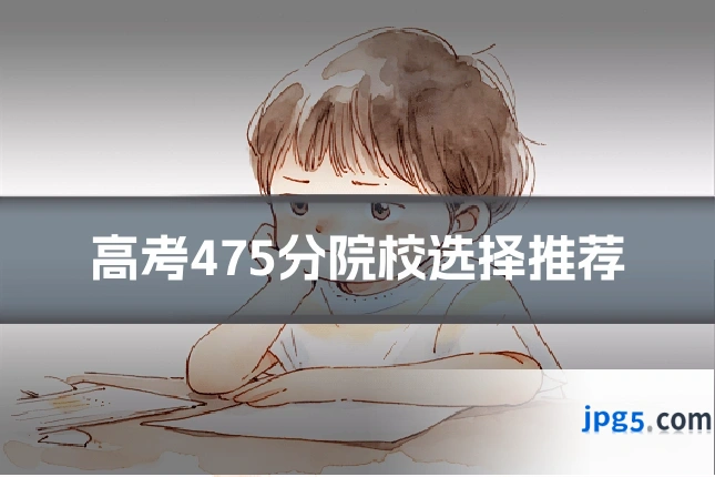 高考475分院校选择推荐
