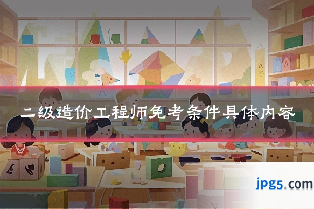 二级造价工程师免考条件具体内容