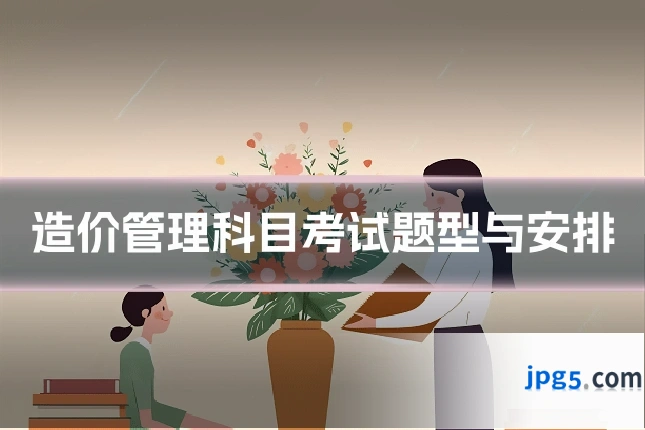 造价管理科目考试题型与安排