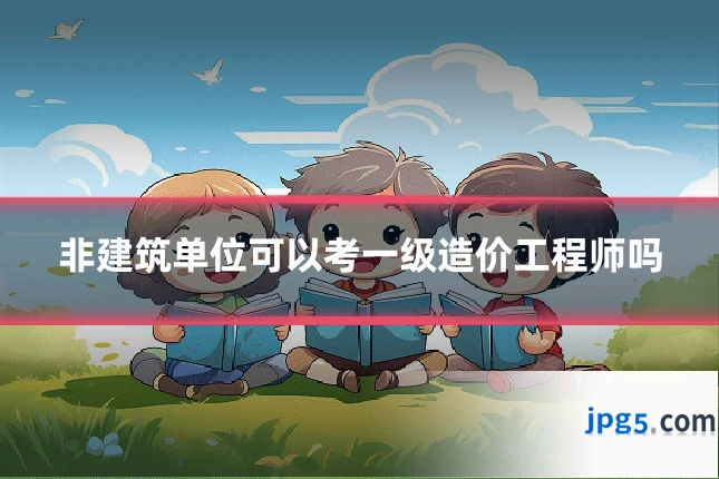 非建筑单位可以考一级造价工程师吗