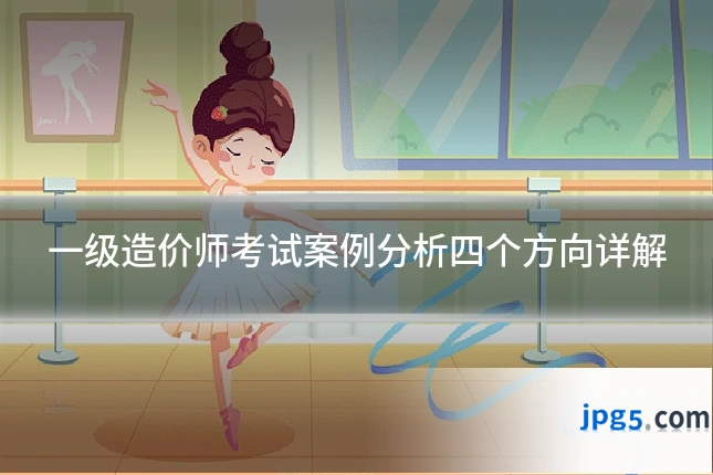 一级造价师考试案例分析四个方向详解