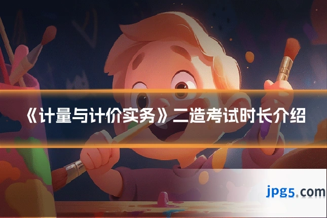 《计量与计价实务》二造考试时长介绍