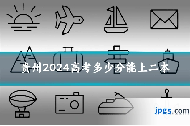 贵州2024高考多少分能上二本